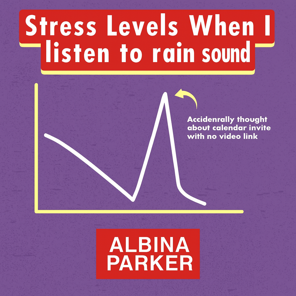 Stress Levels When I listen to rain sounds
[Graph showing declining then spiking line]
Accidentally thought about calendar invite with no video link