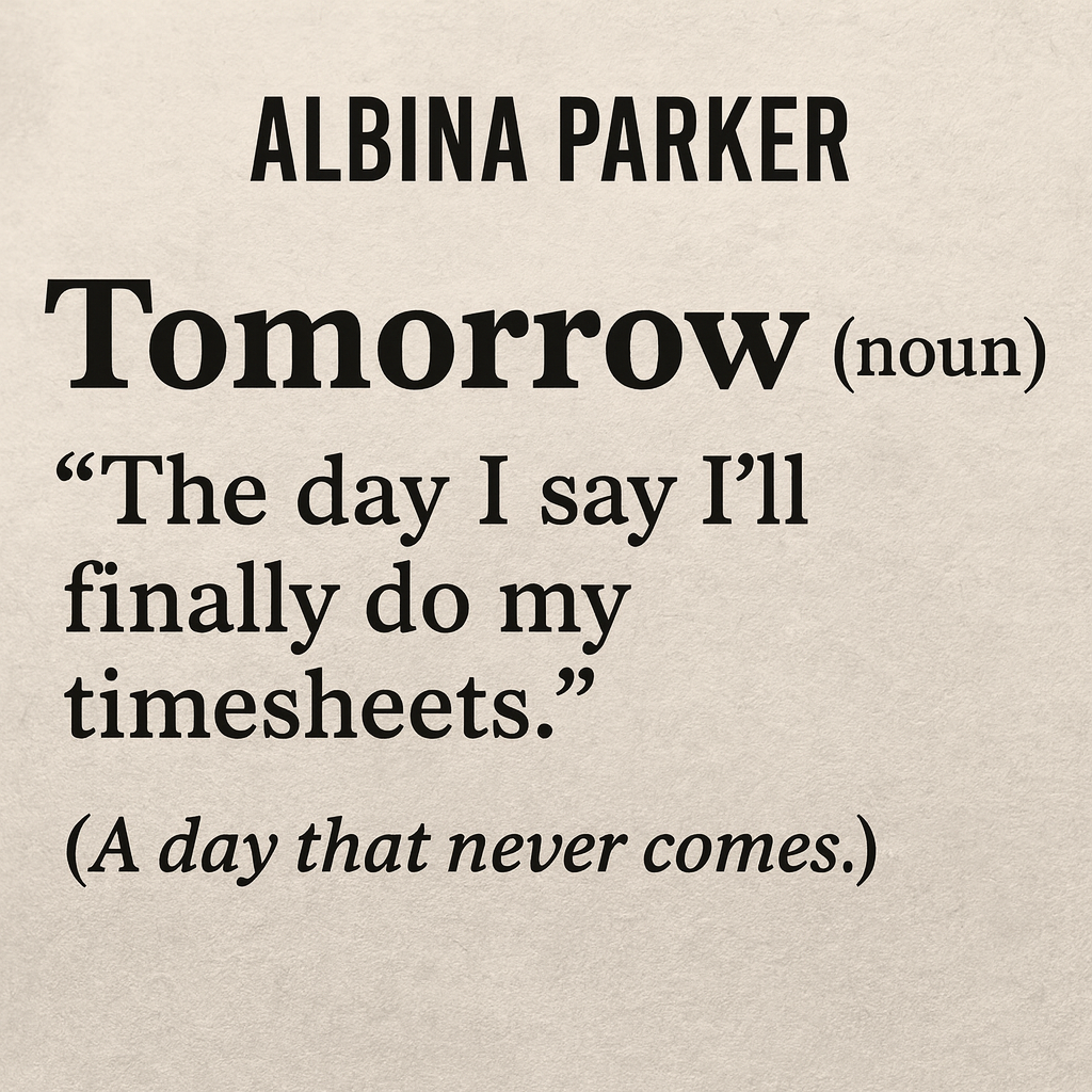 Tomorrow (noun)
"The day I say I'll finally do my timesheets."
(A day that never comes.)