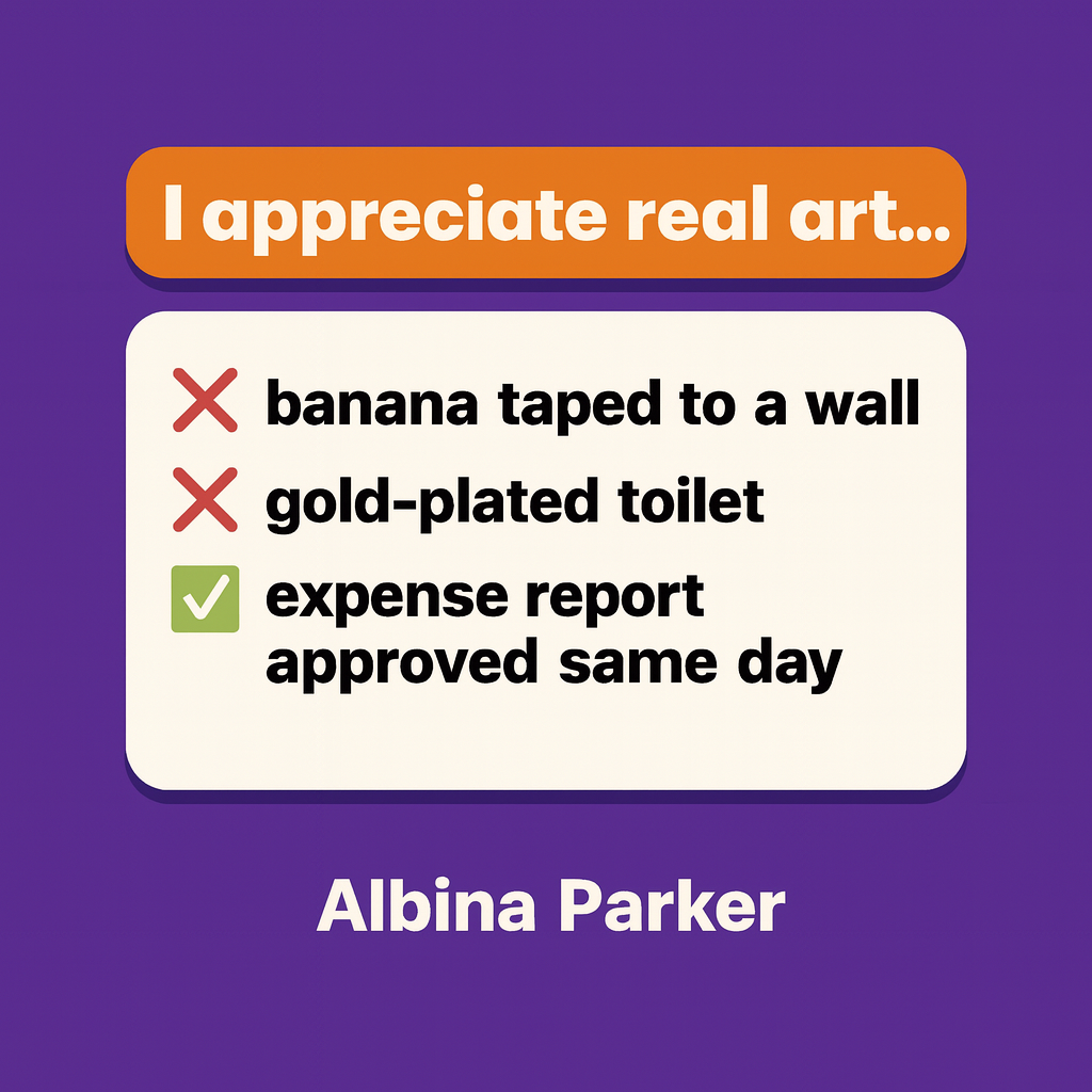 I appreciate real art...
❌ banana taped to a wall
❌ gold-plated toilet
✅ expense report approved same day