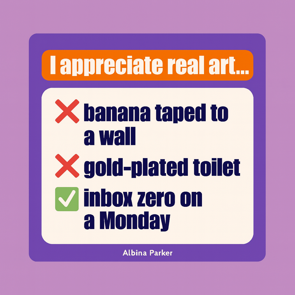 I appreciate real art...
❌ banana taped to a wall
❌ gold-plated toilet
✅ inbox zero on a Monday