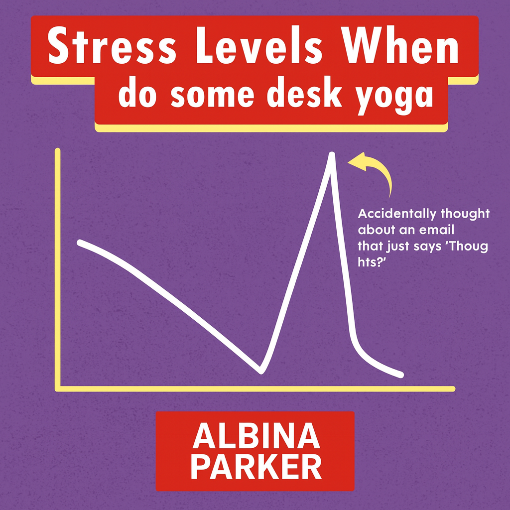 Stress Levels When I do some desk yoga
[Graph showing declining then spiking line]
Accidentally thought about an email that just says 'Thoughts?'
