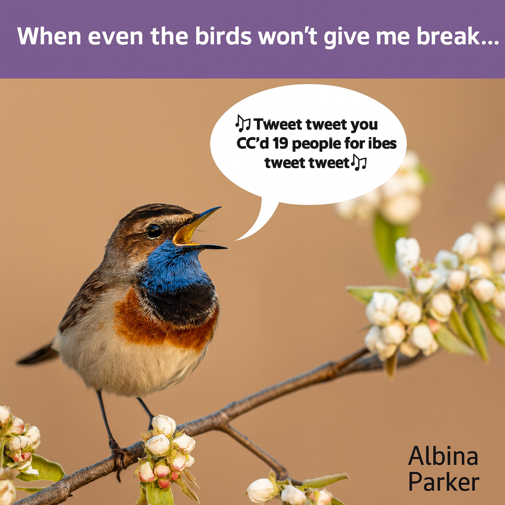 When even the birds won't give me a break... 🎵Tweet tweet you CC'd 19 people for vibes tweet tweet🎵