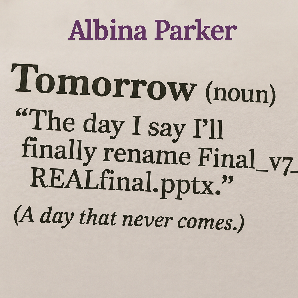 Tomorrow (noun)
"The day I say I'll finally rename Final_v7_REALfinal.pptx."
(A day that never comes.)