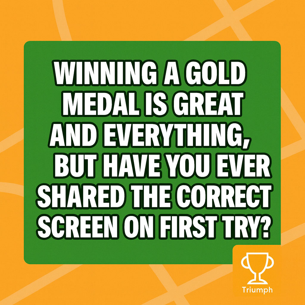 Winning a gold medal is great and everything, but have you ever shared the correct screen on first try?