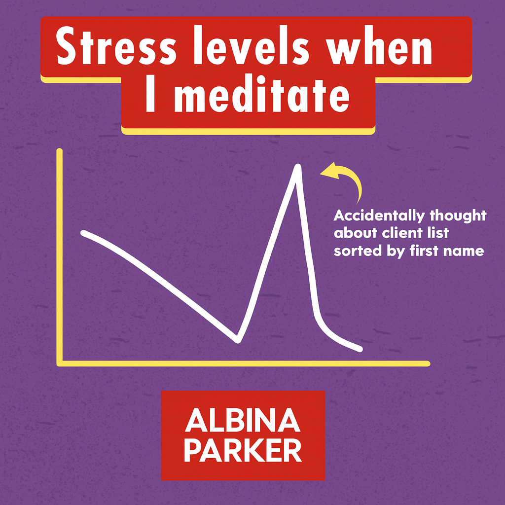 Stress Levels When I meditate
[Graph showing declining then spiking line]
Accidentally thought about client list sorted by first name