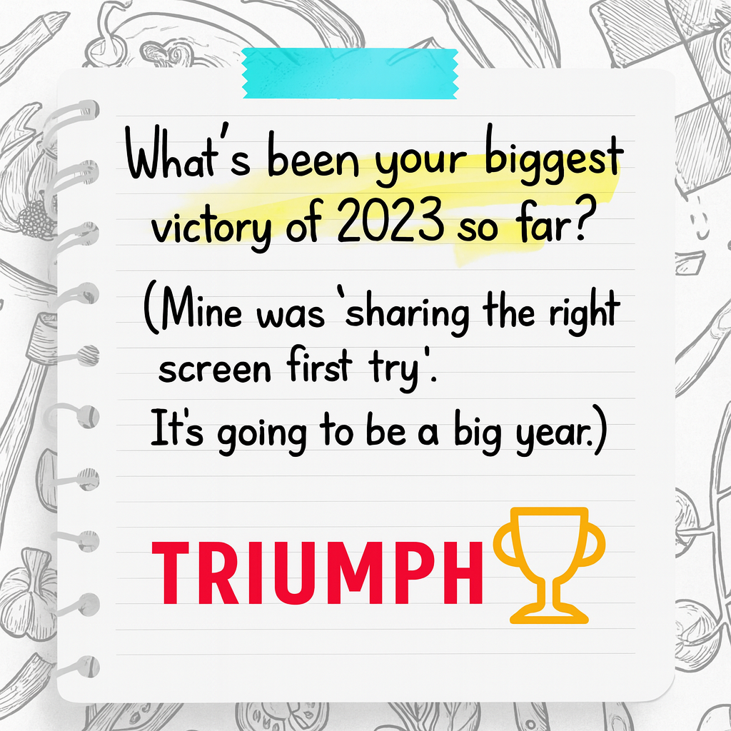What's been your biggest victory of 2023 so far? (Mine was 'sharing the right screen first try'. It's going to be a big year.)