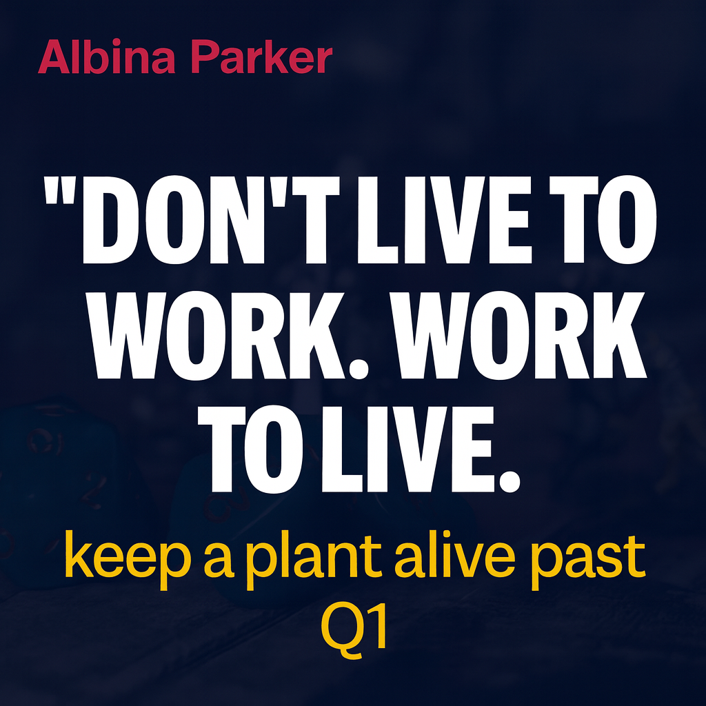 Don't live to work. Work to live. keep a plant alive past Q1