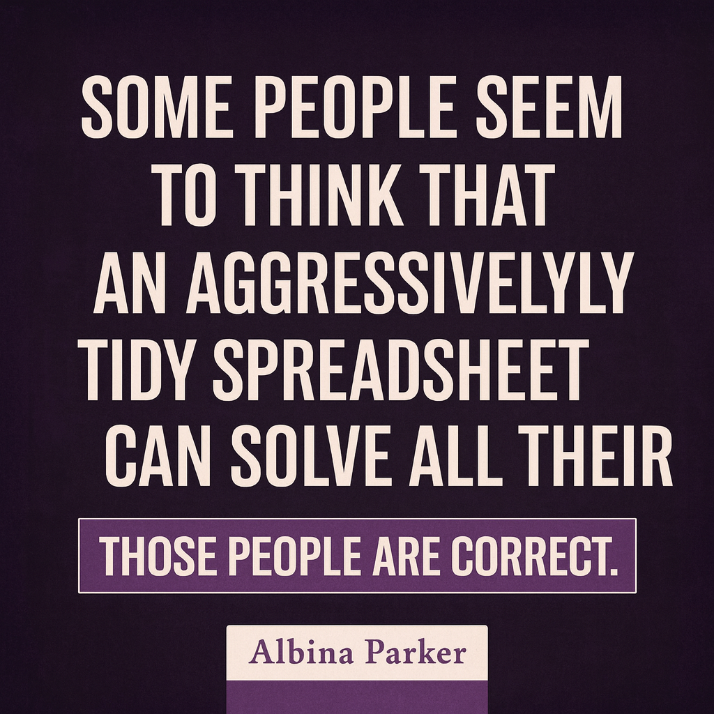 Some people seem to think that an aggressively tidy spreadsheet can solve all their problems?! Those people are correct.