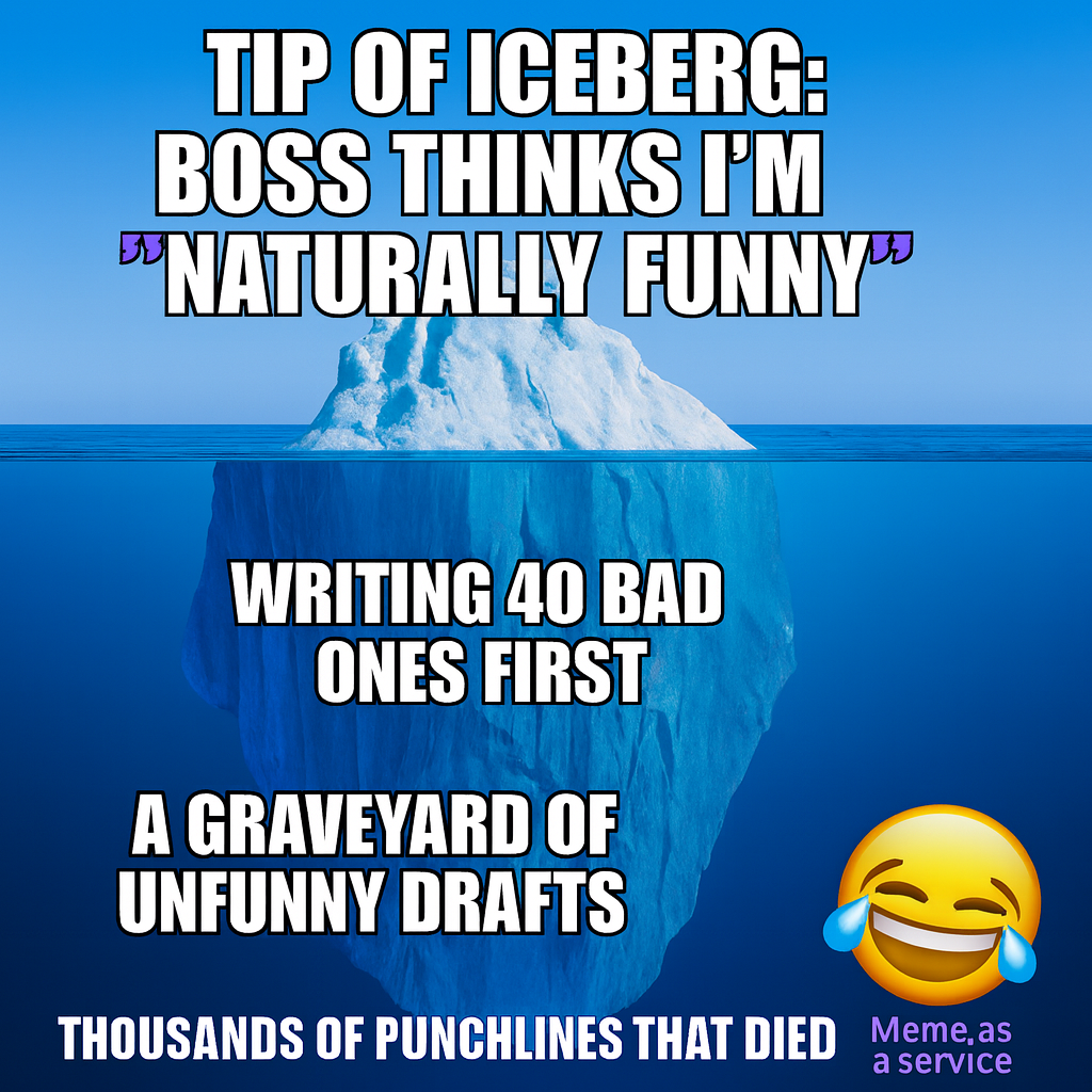 Tip of iceberg: boss thinks I'm "naturally funny" / Underwater: writing 40 bad ones first, a graveyard of unfunny drafts, thousands of punchlines that died