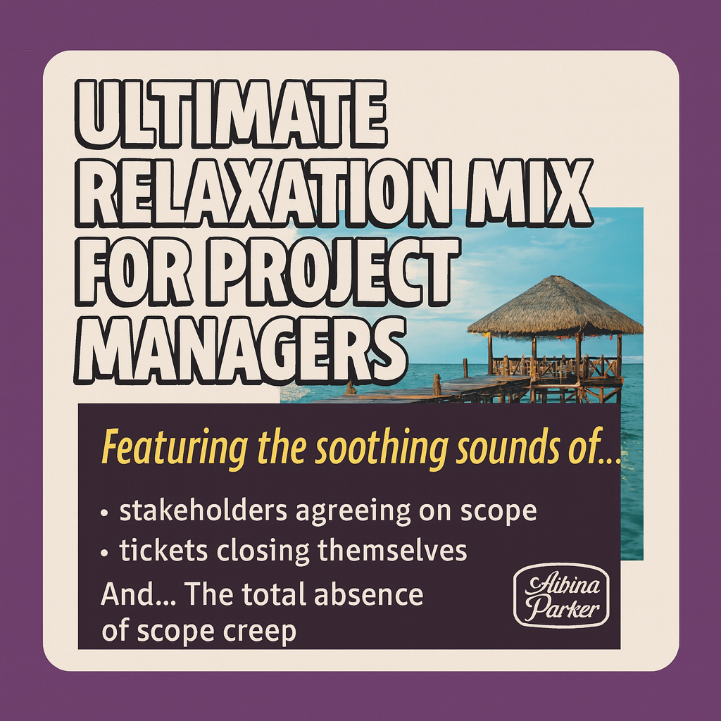 ULTIMATE RELAXATION MIX FOR project managers
Featuring the soothing sounds of...
stakeholders agreeing on scope
tickets closing themselves
And...
The total absence of scope creep
