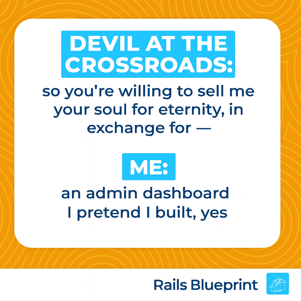 DEVIL AT THE CROSSROADS: so you're willing to sell me your soul for eternity, in exchange for — ME: an admin dashboard I pretend I built, yes