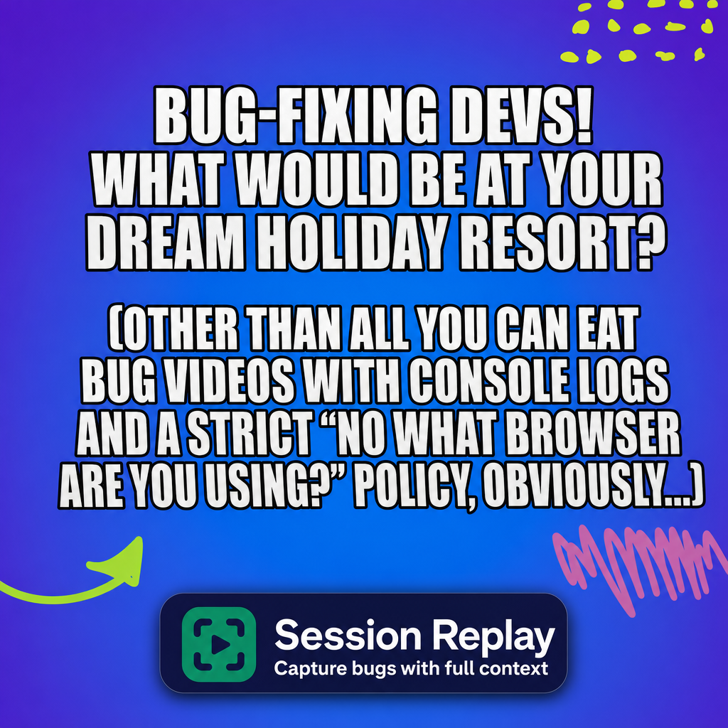 Bug-fixing devs! What would be at your dream holiday resort?

(Other than All You Can Eat bug videos with console logs and a strict "no what browser are you using?" policy, obviously...)