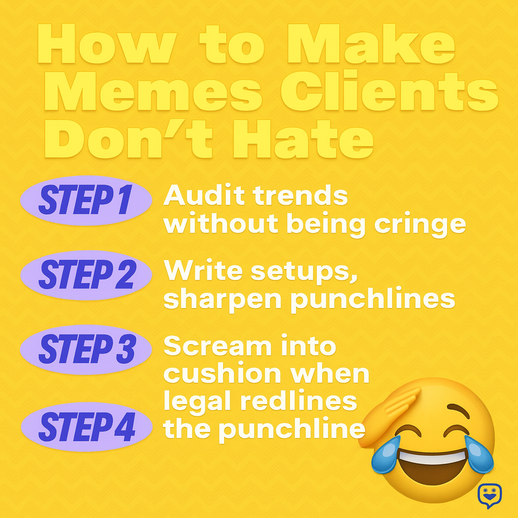 How to Make Memes Clients Don't Hate
Step 1: Audit trends without being cringe
Step 2: Write setups, sharpen punchlines
Step 3: Scream into cushion when legal redlines the punchline
Step 4: Go to Step One