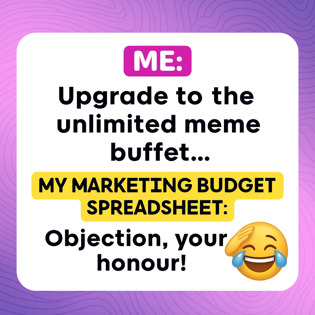 ME: Upgrade to the unlimited meme buffet... MY MARKETING BUDGET SPREADSHEET: Objection, your honour!
