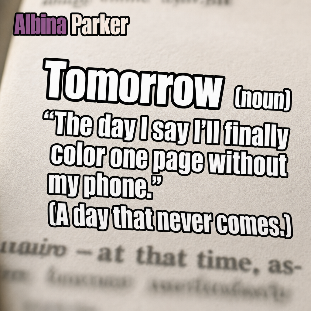 Tomorrow (noun)
"The day I say I'll finally color one page without my phone."
(A day that never comes.)