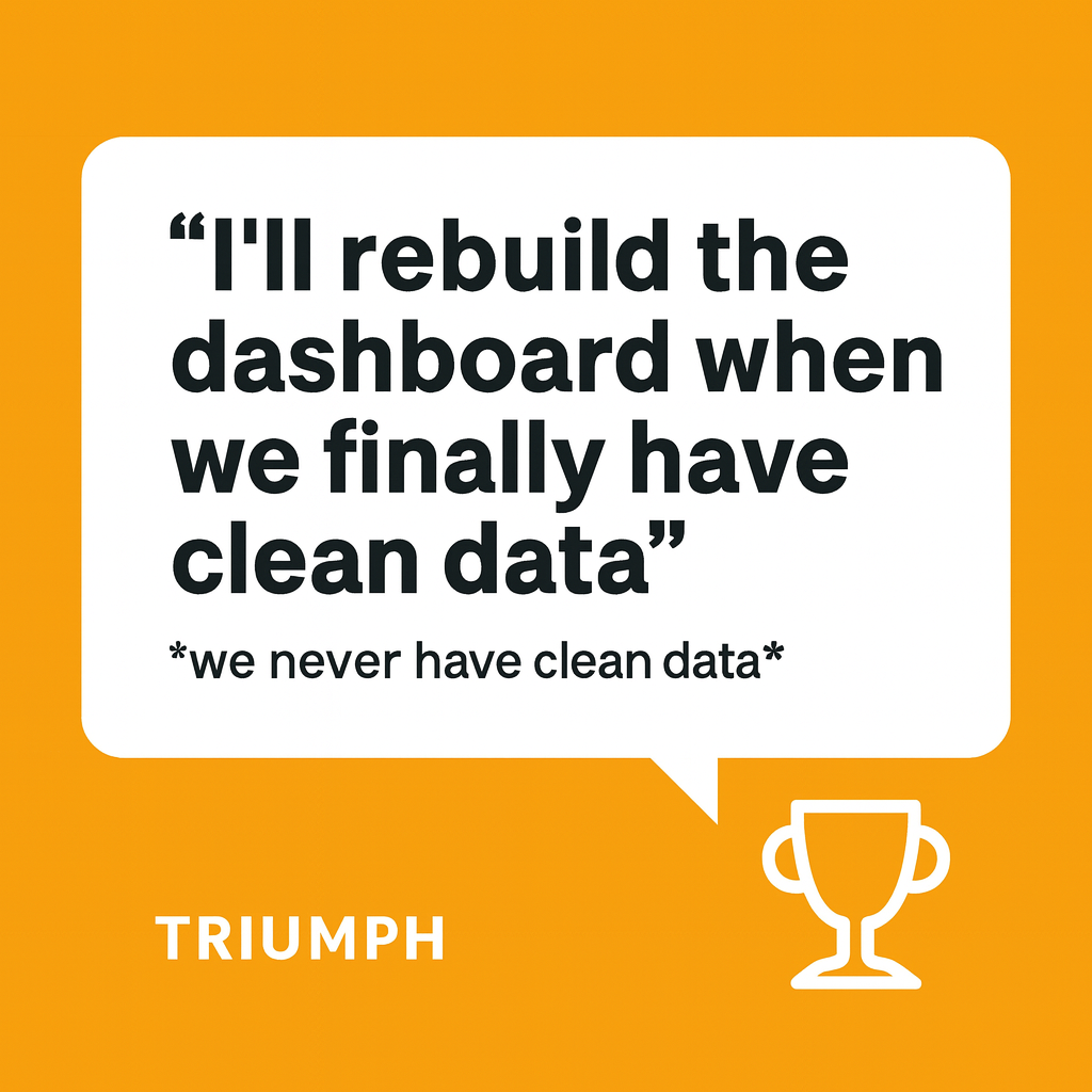"I'll rebuild the dashboard when we finally have clean data" *we never have clean data*