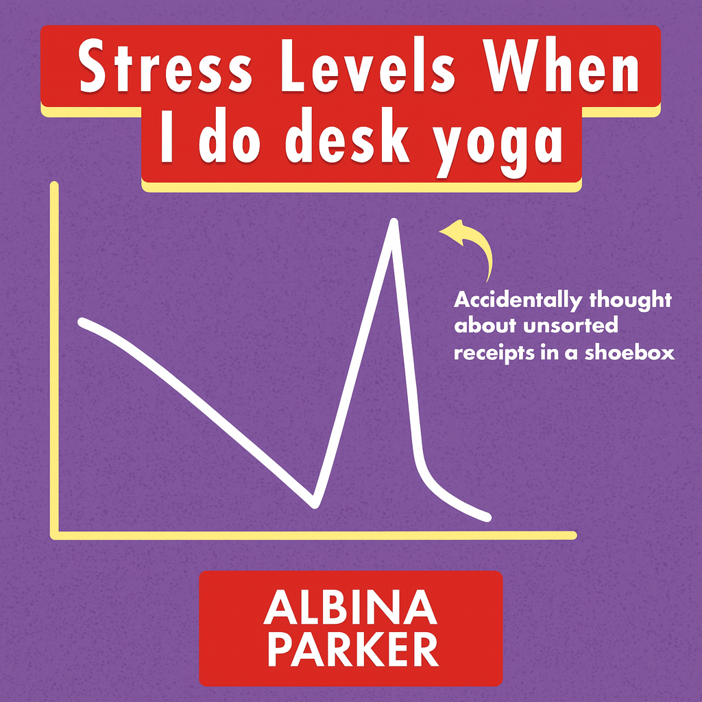 Stress Levels When I do desk yoga
[Graph showing declining then spiking line]
Accidentally thought about unsorted receipts in a shoebox