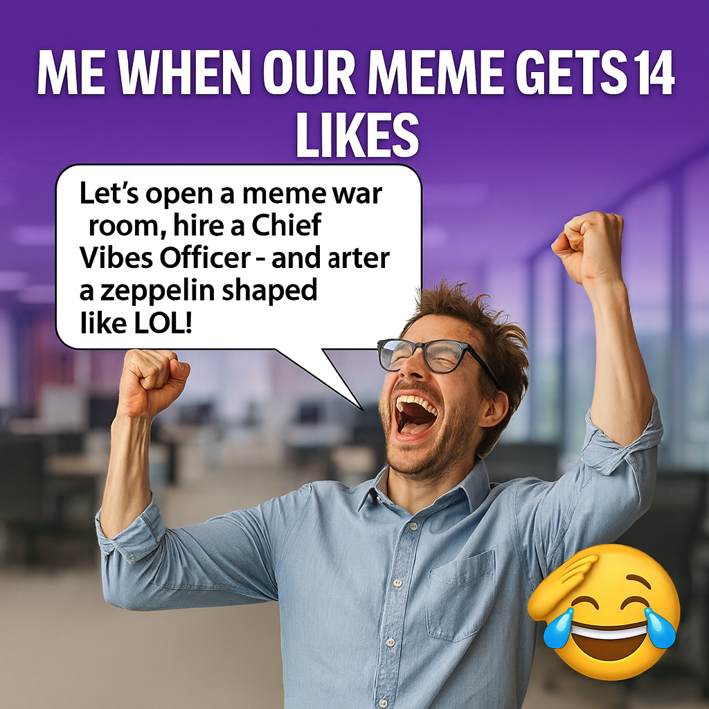 Me when our meme gets 14 likes - "Let's open a meme war room, hire a Chief Vibes Officer - and charter a zeppelin shaped like LOL!"