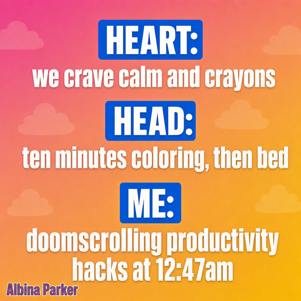 Heart: we crave calm and crayons
Head: ten minutes coloring, then bed
Me: doomscrolling productivity hacks at 12:47am