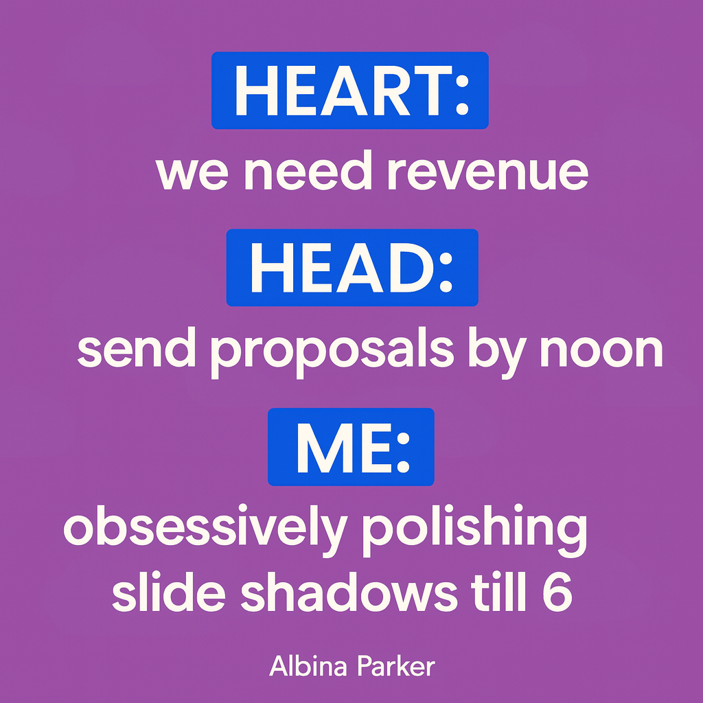 Heart: we need revenue
Head: send proposals by noon
Me: obsessively polishing slide shadows till 6