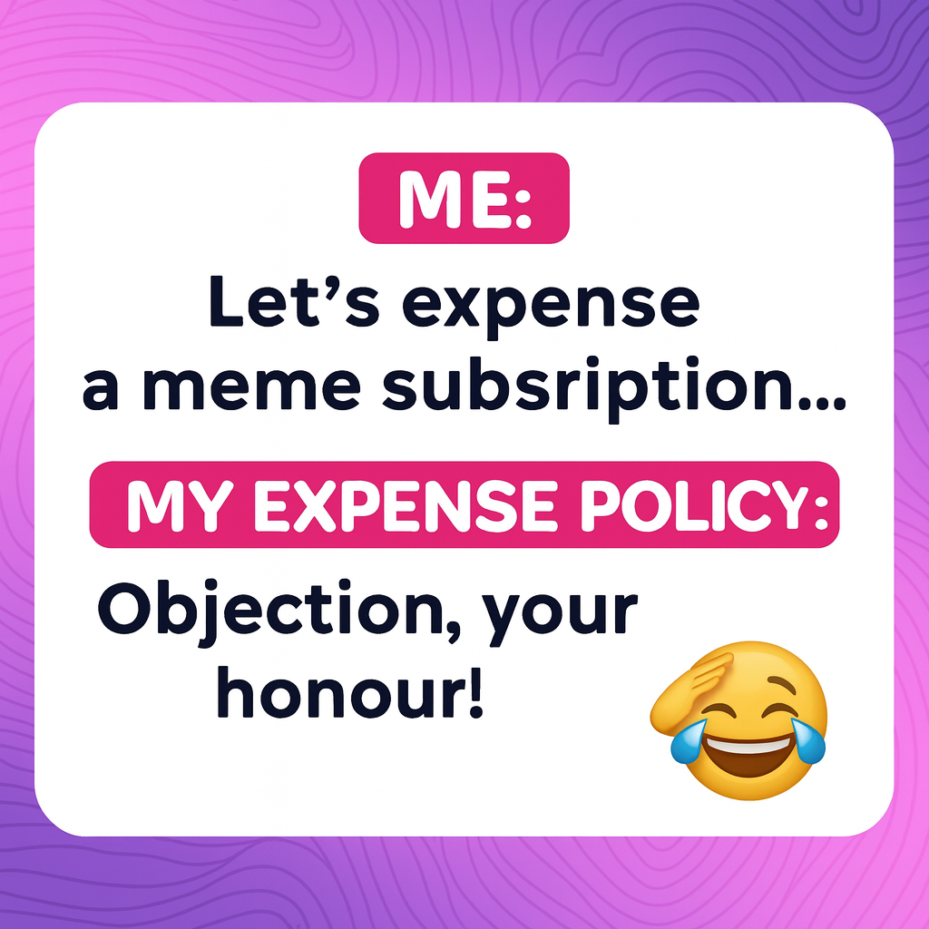 ME: Let's expense a meme subscription... MY EXPENSE POLICY: Objection, your honour!