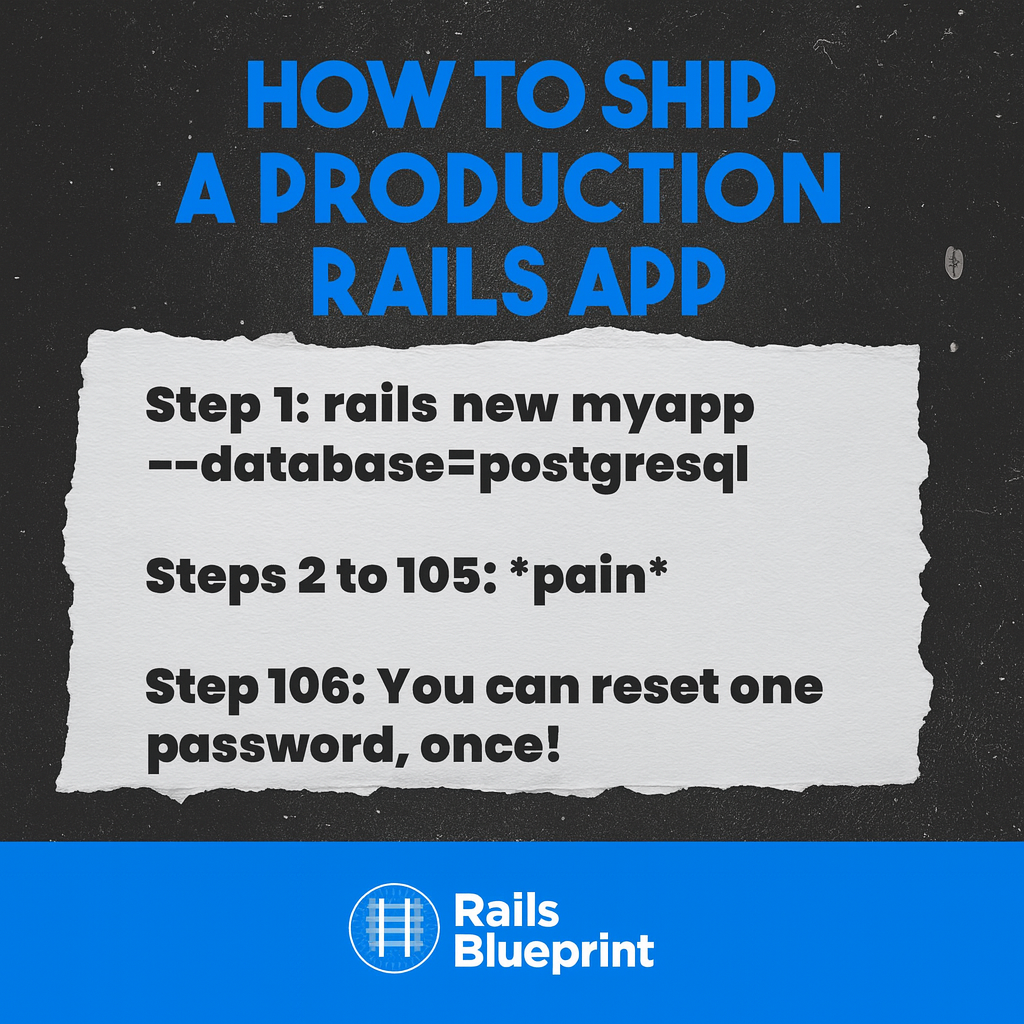 How to SHIP A PRODUCTION RAILS APP

Step 1: rails new myapp --database=postgresql

Steps 2 to 105: *pain*

Step 106: You can reset one password, once!