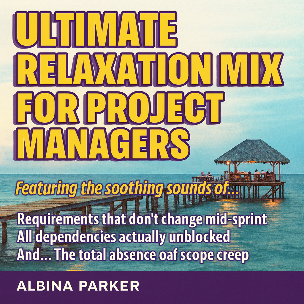 ULTIMATE RELAXATION MIX FOR project managers
Featuring the soothing sounds of...
Requirements that don't change mid-sprint
All dependencies actually unblocked
And...
The total absence of scope creep