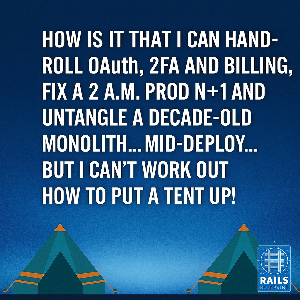 How is it that I can hand-roll OAuth, 2FA, and billing, fix a 2 a.m. prod N+1 and untangle a decade-old monolith mid-deploy... but I can't work out how to put a tent up!?
