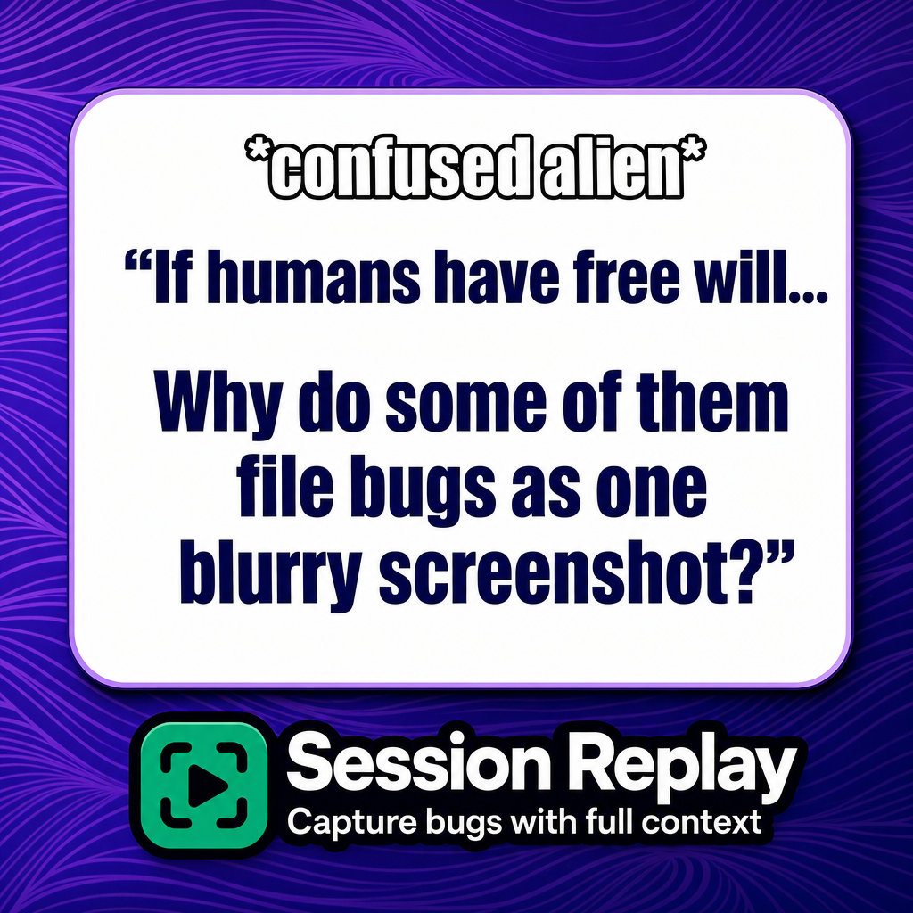 *confused alien* "If humans have free will... Why do some of them file bugs as one blurry screenshot?"