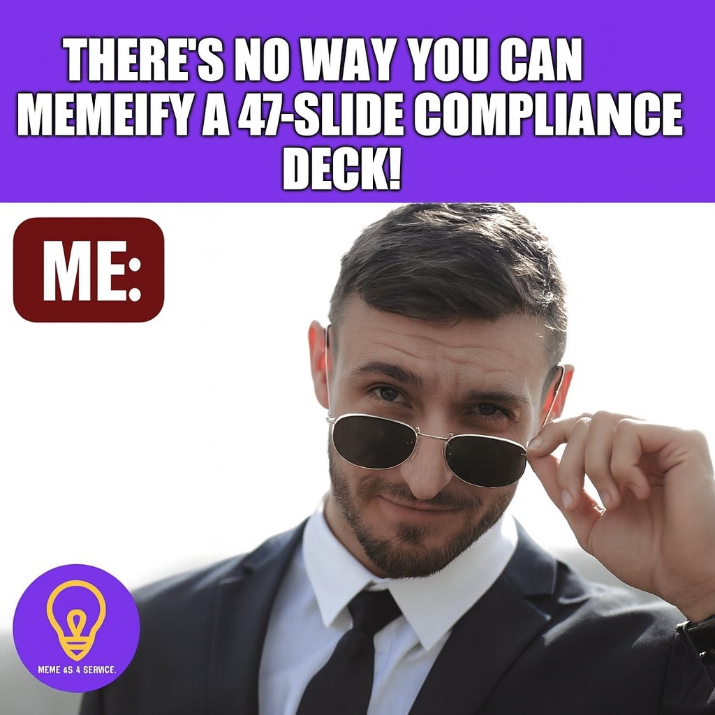 "There's no way you can memeify a 47-slide compliance deck!" ME: