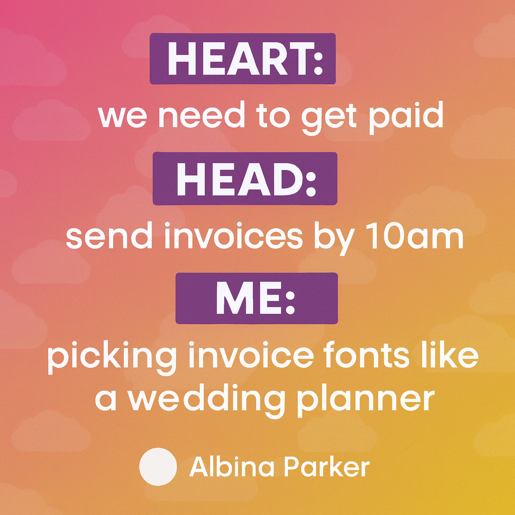 Heart: we need to get paid
Head: send invoices by 10am
Me: picking invoice fonts like a wedding planner