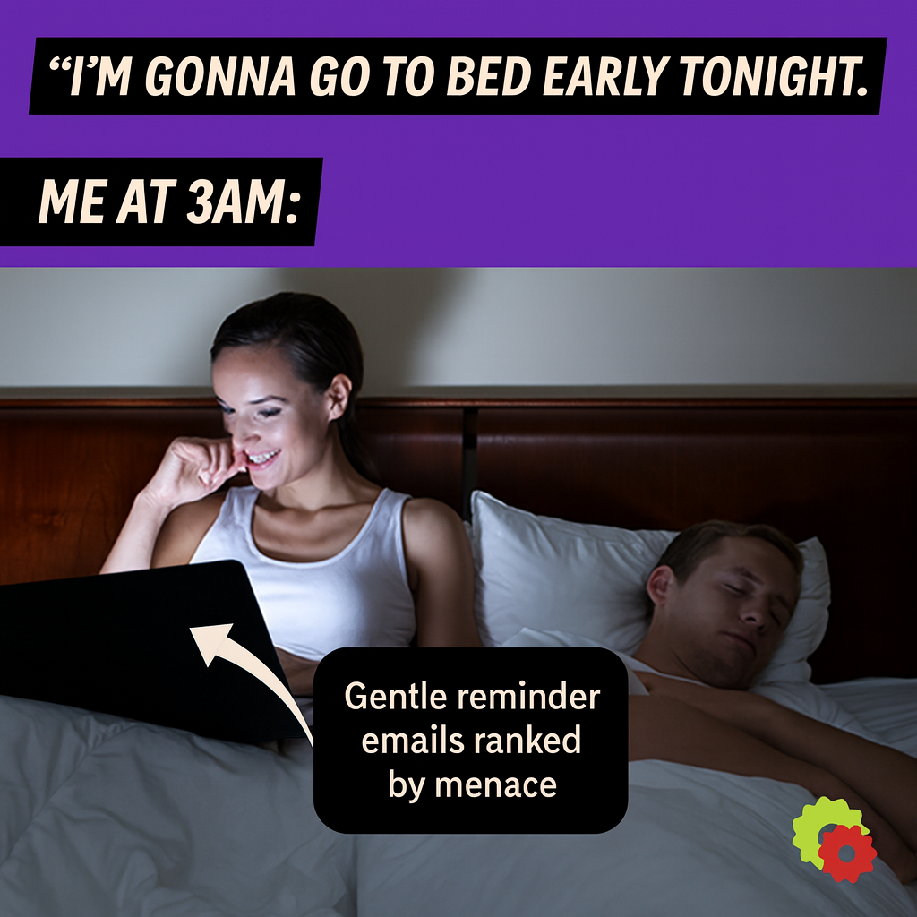 "I'm gonna go to bed early tonight." Me at 3am: Image = using laptop in bed Arrow pointing on laptop = Gentle reminder emails ranked by menace