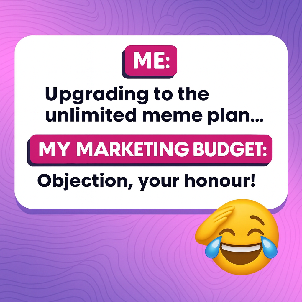ME: Upgrading to the unlimited meme plan... MY MARKETING BUDGET: Objection, your honour!