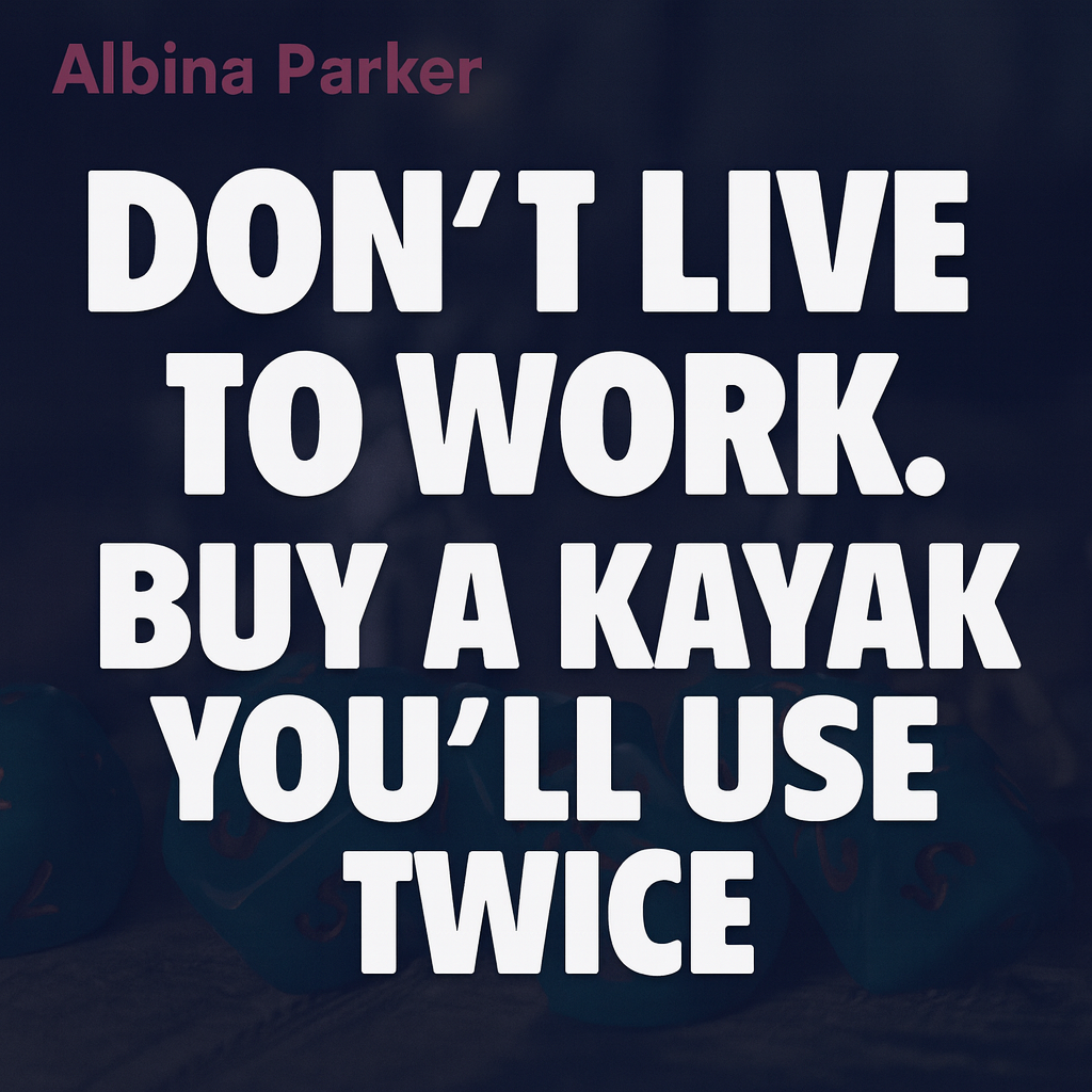 Don't live to work. Work to live. buy a kayak you'll use twice