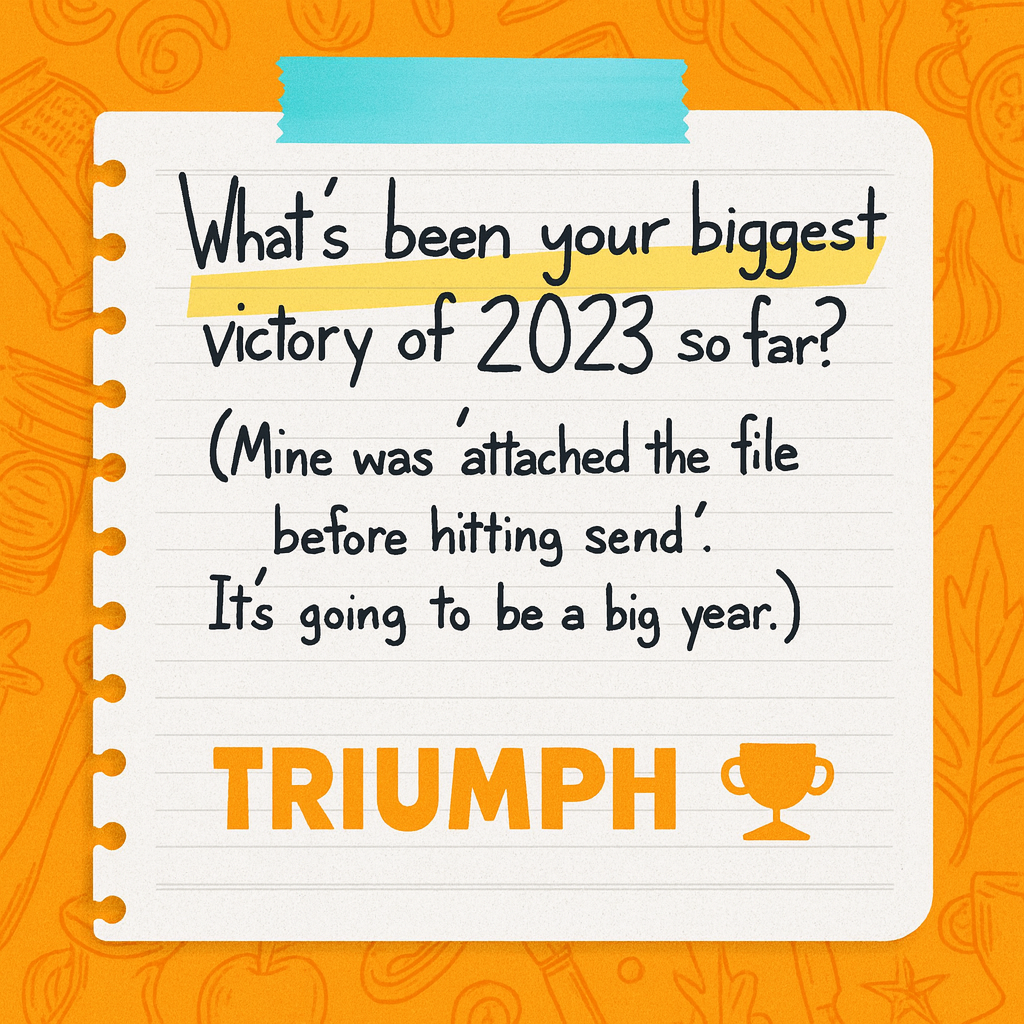 What's been your biggest victory of 2023 so far? (Mine was 'attached the file before hitting send'. It's going to be a big year.)