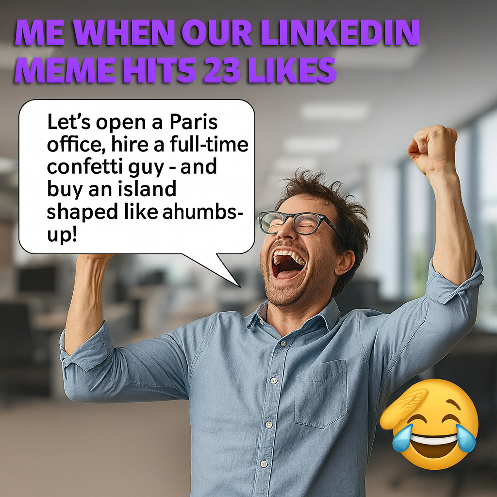 Me when our LinkedIn meme hits 23 likes - "Let's open a Paris office, hire a full-time confetti guy - and buy an island shaped like a thumbs-up!"