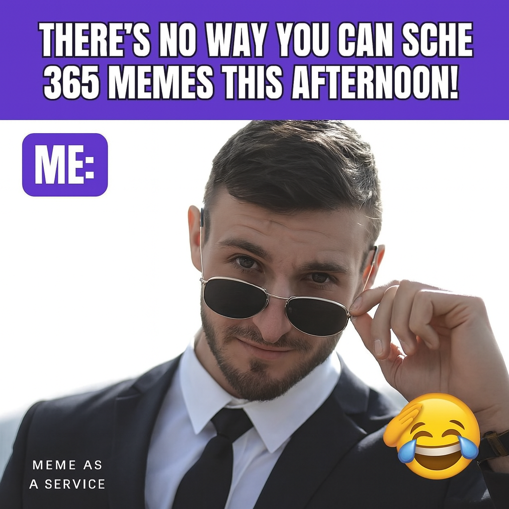 "There's no way you can schedule 365 memes this afternoon!" ME: