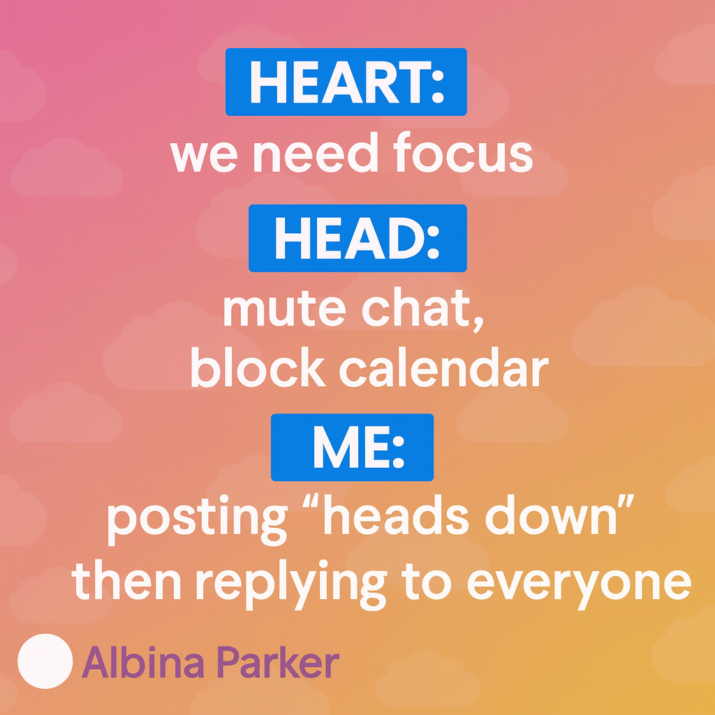 Heart: we need focus time
Head: mute chat, block calendar
Me: posting “heads down” then replying to everyone