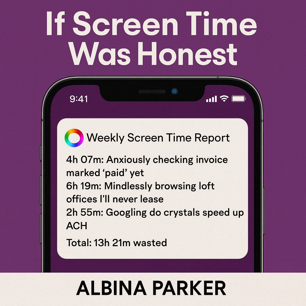If Screen Time Was Honest
Weekly Screen Time Report
4h 07m: Anxiously checking invoice marked 'paid' yet
6h 19m: Mindlessly browsing loft offices I'll never lease
2h 55m: Googling do crystals speed up ACH
Total: 13h 21m wasted