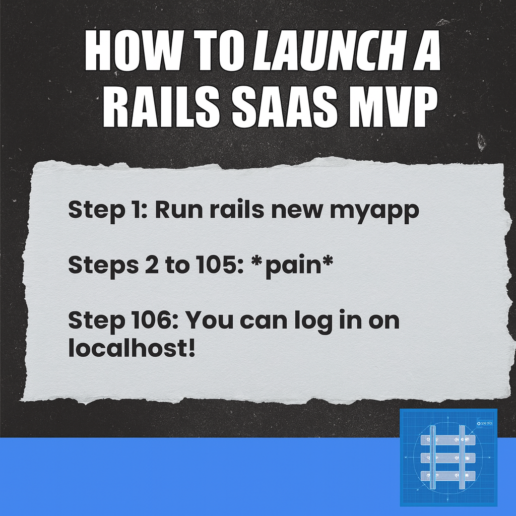 How to Launch a Rails SaaS MVP

Step 1: Run rails new myapp

Steps 2 to 105: *pain*

Step 106: You can log in on localhost!