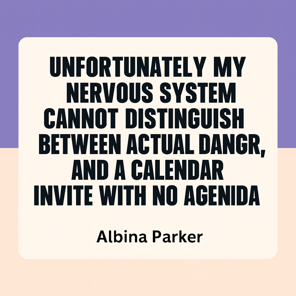 Unfortunately my nervous system cannot distinguish between actual danger, and a calendar invite with no agenda.
