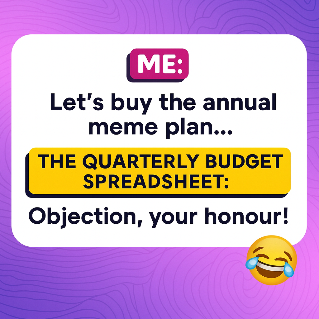 ME: Let's buy the annual meme plan... THE QUARTERLY BUDGET SPREADSHEET: Objection, your honour!
