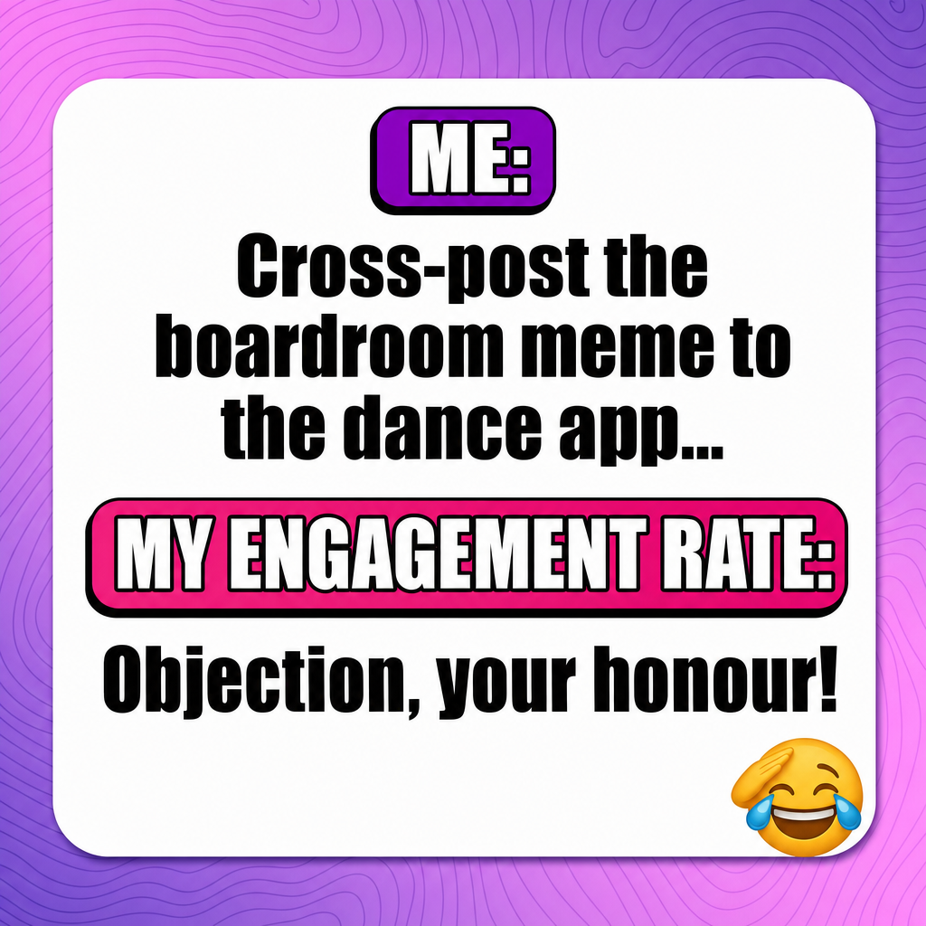 ME: Cross-post the boardroom meme to the dance app... MY ENGAGEMENT RATE: Objection, your honour!