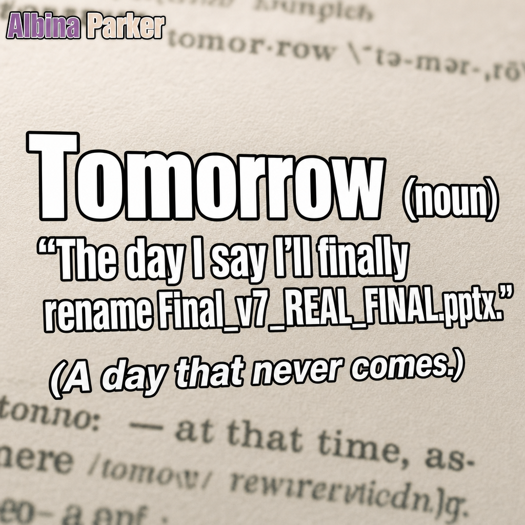 Tomorrow (noun)
"The day I say I'll finally rename Final_v7_REAL_FINAL.pptx."
(A day that never comes.)