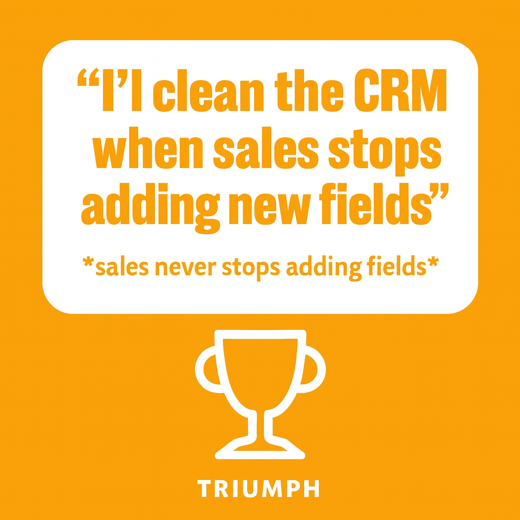 "I'll clean the CRM when sales stops adding new fields" *sales never stops adding fields*