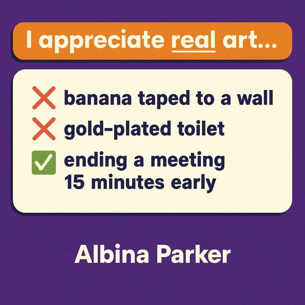 I appreciate real art...
❌ banana taped to a wall
❌ gold-plated toilet
✅ ending a meeting 15 minutes early