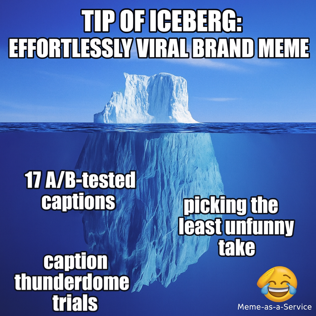 Tip of iceberg: effortlessly viral brand meme / Underwater: 17 A/B-tested captions, caption thunderdome trials, picking the least unfunny take