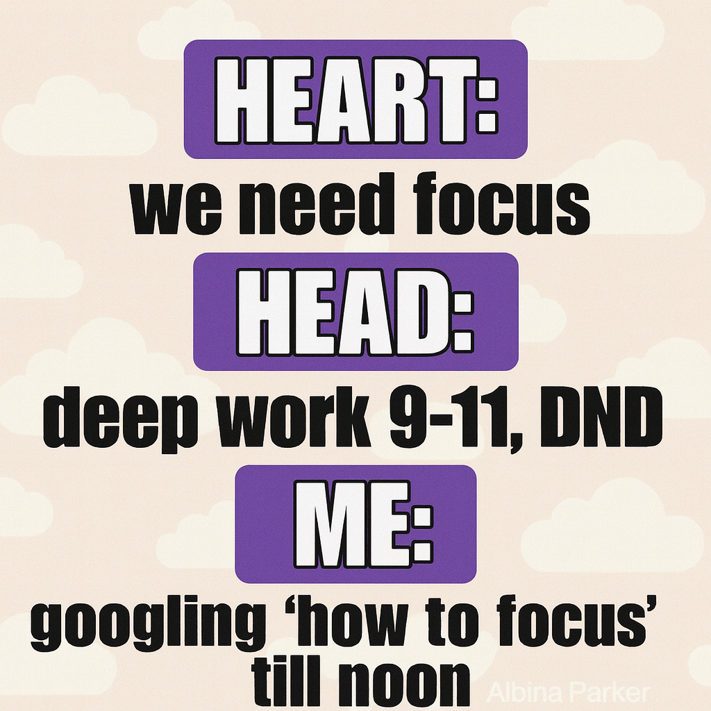 Heart: we need focus
Head: deep work 9–11, DND
Me: googling 'how to focus' till noon