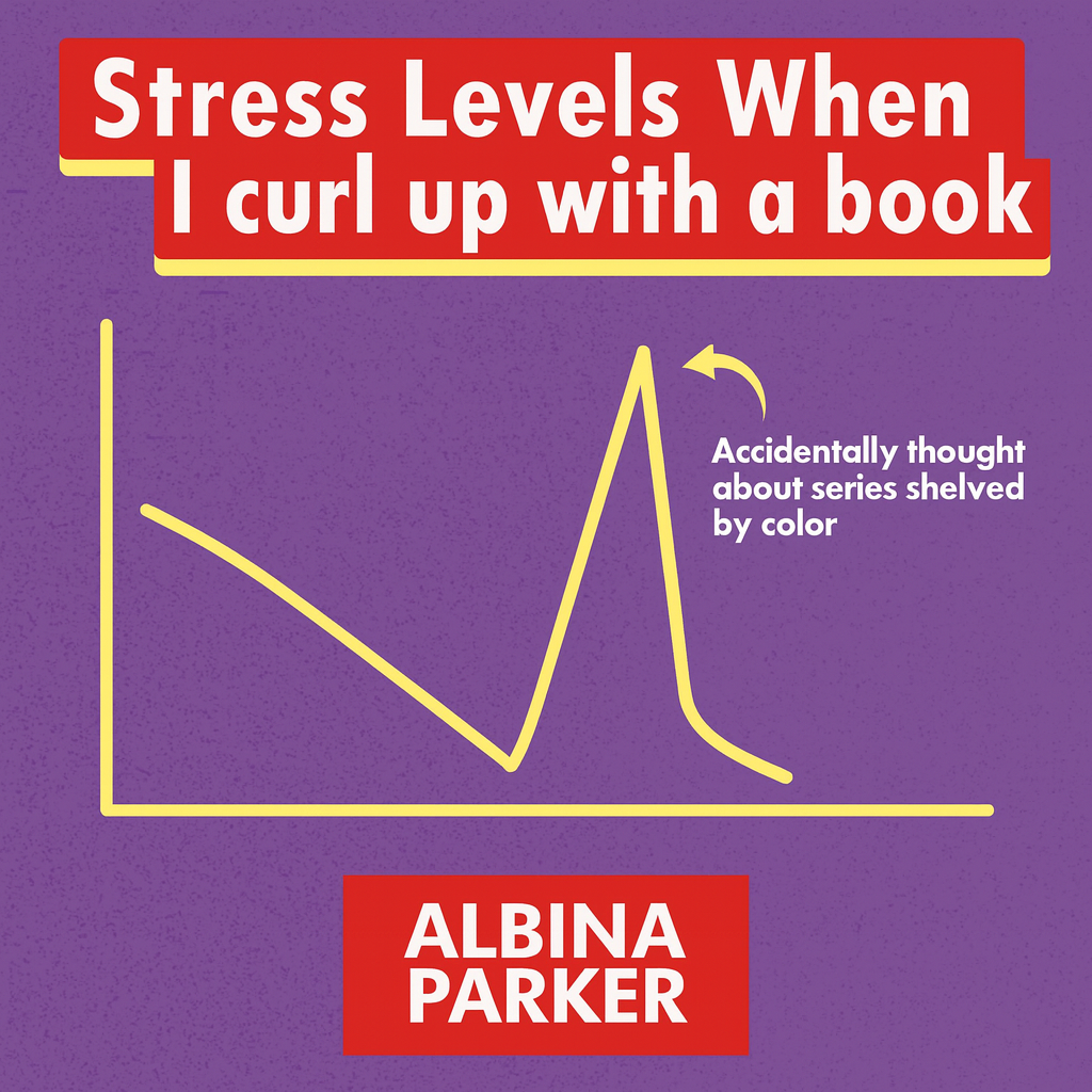 Stress Levels When I curl up with a book
[Graph showing declining then spiking line]
Accidentally thought about series shelved by color