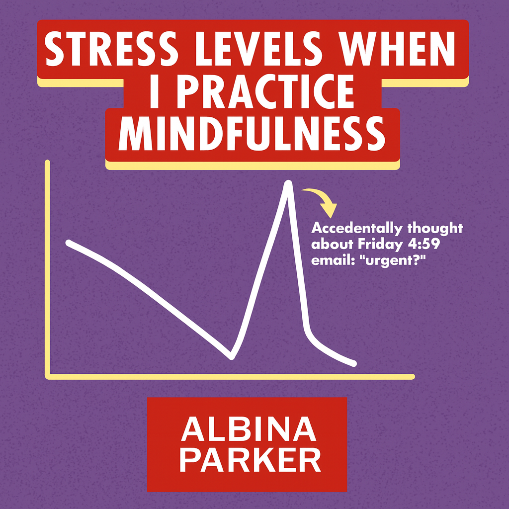 Stress Levels When I practice mindfulness
[Graph showing declining then spiking line]
Accidentally thought about Friday 4:59 email: 'urgent?'